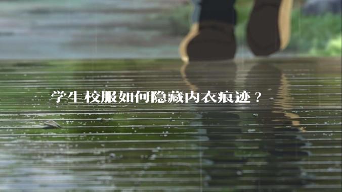学生校服如何隐藏内衣痕迹?