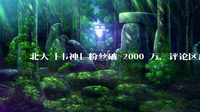 北大「韦神」粉丝破 2000 万，评论区成高考许愿池，如何看待家长们纷纷从韦神这里「沾福气」的心理？